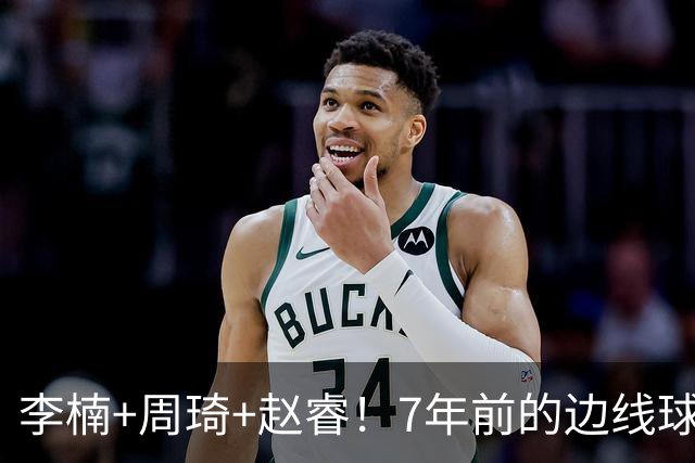 李楠+周琦+赵睿！7年前的边线球之痛，又来攻击我了，别再翻车啊